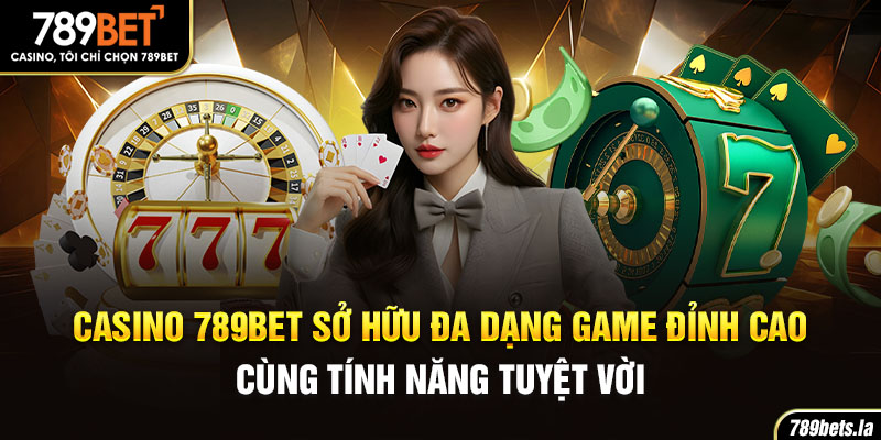 Casino 789Bet sở hữu đa dạng game đỉnh cao cùng tính năng tuyệt vời