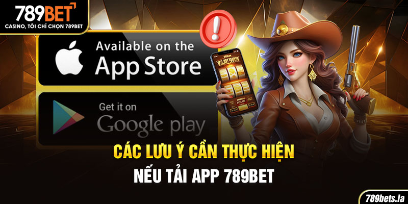 Các lưu ý cần thực hiện nếu tải app 789BET