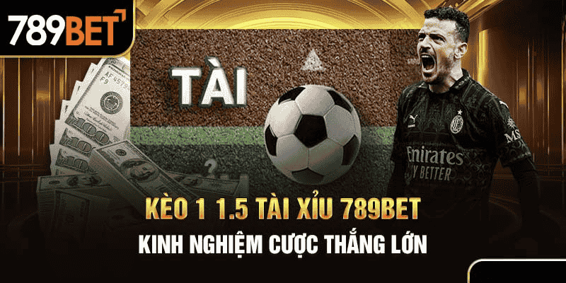 kèo 1 1.5 tài xỉu 789BET