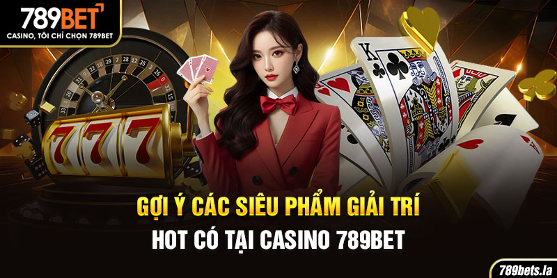 Gợi ý các siêu phẩm giải trí hot có tại Casino 789Bet