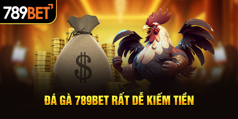 Đá gà 789BET rất dễ kiếm tiền