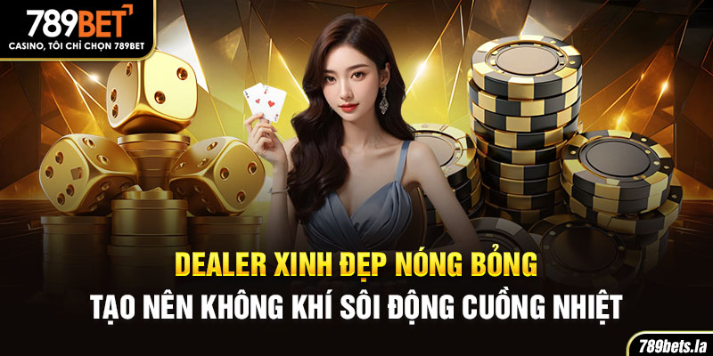 Dealer xinh đẹp nóng bỏng tạo nên không khí sôi động cuồng nhiệt