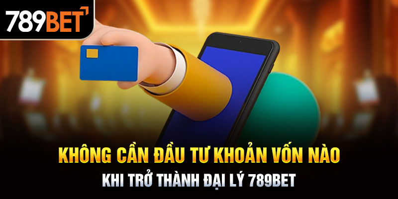 Không cần đầu tư khoản vốn nào khi trở thành đại lý 789bet