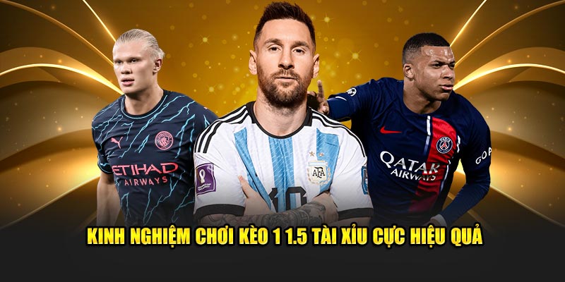 Kinh nghiệm chơi kèo 1 1.5 tài xỉu cực hiệu quả