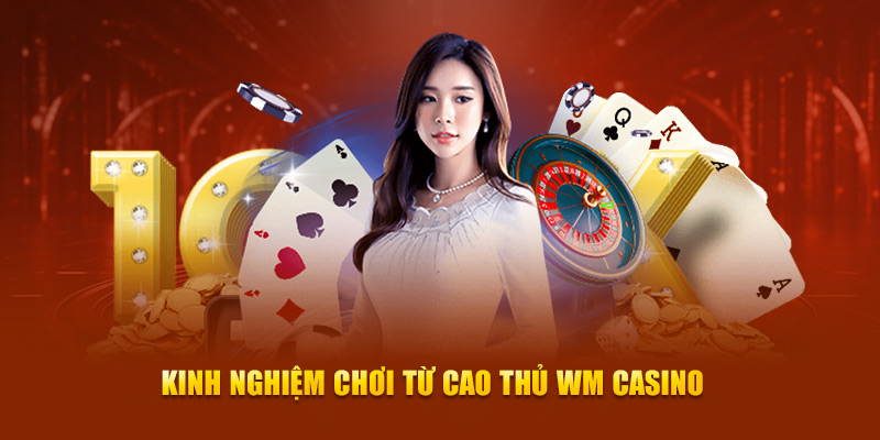 Kinh nghiệm chơi từ cao thủ WM Casino 