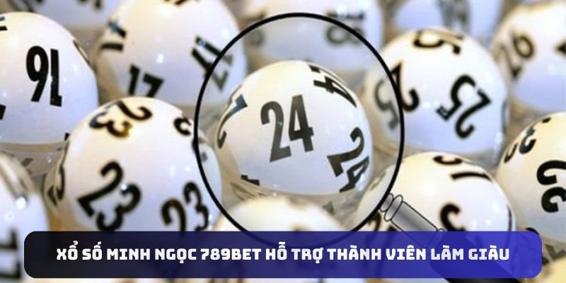 Xổ số Minh Ngọc 789bet hỗ trợ thành viên làm giàu